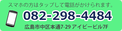 スマホの方はタップして電話がかけられます。082-298-4484 広島市中区本通7-29 アイビービル7F